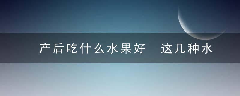 产后吃什么水果好 这几种水果你一定不能错过